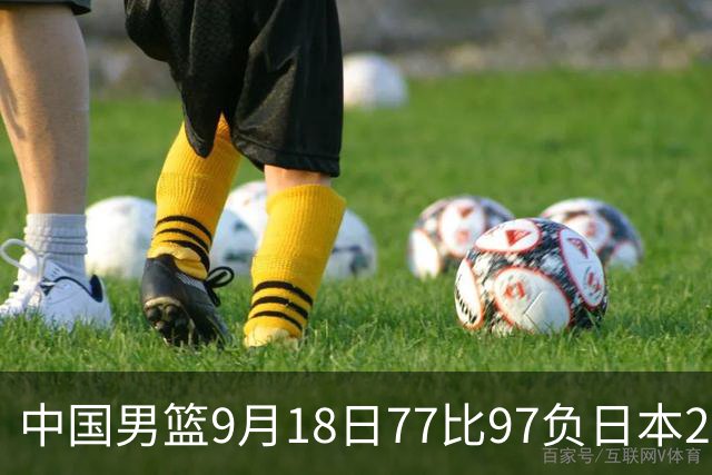 中国男篮9月18日77比97负日本20分，郭士强下课能救局吗