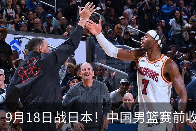 9月18日战日本！中国男篮赛前收获3大喜讯，日媒：64年后重返决赛